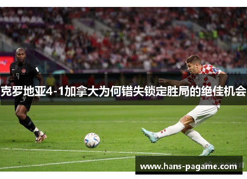 克罗地亚4-1加拿大为何错失锁定胜局的绝佳机会