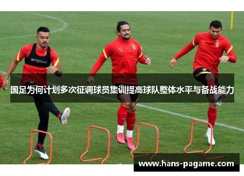 国足为何计划多次征调球员集训提高球队整体水平与备战能力