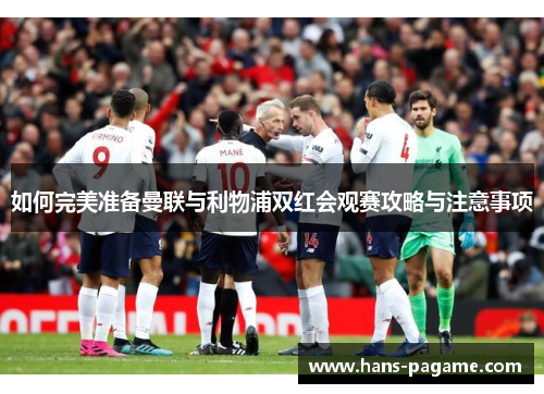 如何完美准备曼联与利物浦双红会观赛攻略与注意事项