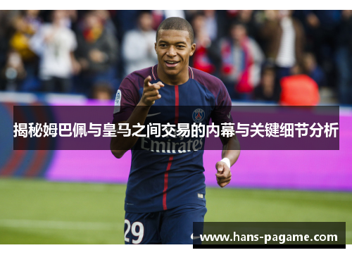 揭秘姆巴佩与皇马之间交易的内幕与关键细节分析