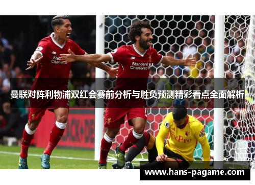 曼联对阵利物浦双红会赛前分析与胜负预测精彩看点全面解析