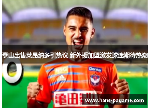 泰山出售莱昂纳多引热议 新外援加盟激发球迷期待热潮 泰山出售莱昂纳多引热议 新外援加盟激发球迷期待热潮