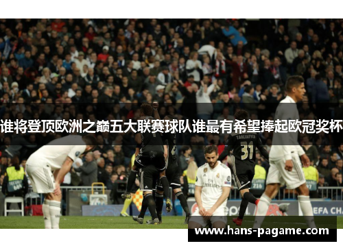 谁将登顶欧洲之巅五大联赛球队谁最有希望捧起欧冠奖杯 谁将登顶欧洲之巅五大联赛球队谁最有希望捧起欧冠奖杯