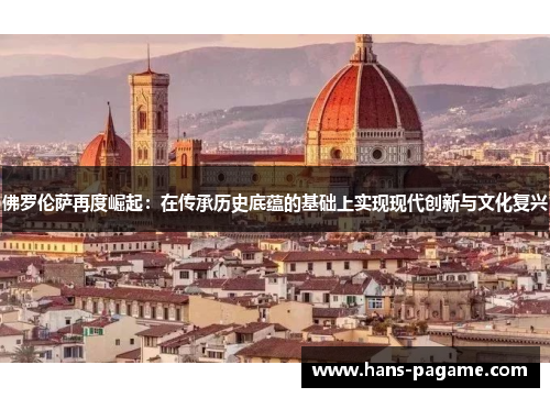 佛罗伦萨再度崛起:在传承历史底蕴的基础上实现现代创新与文化复兴 佛罗伦萨再度崛起:在传承历史底蕴的基础上实现现代创新与文化复兴