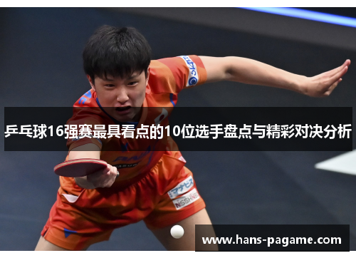 乒乓球16强赛最具看点的10位选手盘点与精彩对决分析