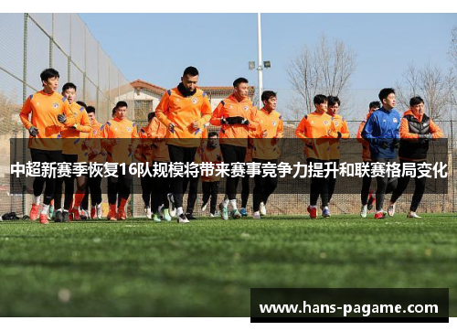 中超新赛季恢复16队规模将带来赛事竞争力提升和联赛格局变化 中超新赛季恢复16队规模将带来赛事竞争力提升和联赛格局变化