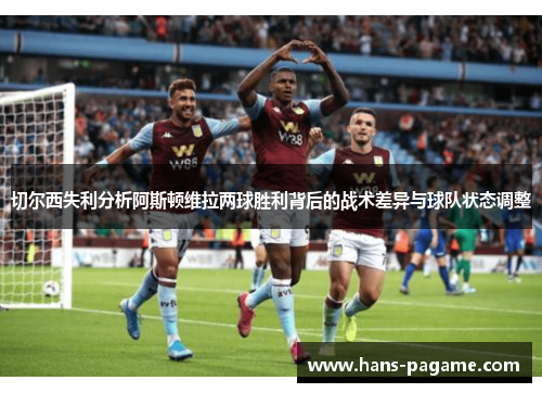 切尔西失利分析阿斯顿维拉两球胜利背后的战术差异与球队状态调整 切尔西失利分析阿斯顿维拉两球胜利背后的战术差异与球队状态调整