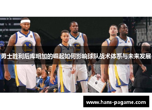 勇士胜利后库明加的崛起如何影响球队战术体系与未来发展