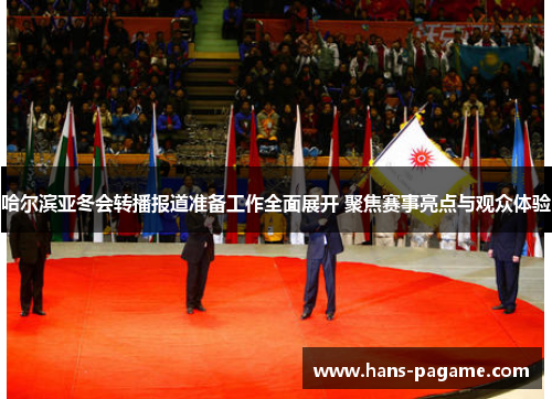 哈尔滨亚冬会转播报道准备工作全面展开 聚焦赛事亮点与观众体验