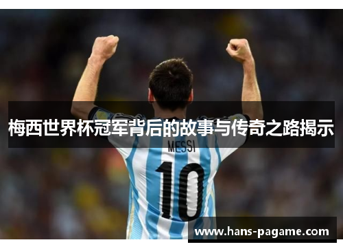 梅西世界杯冠军背后的故事与传奇之路揭示