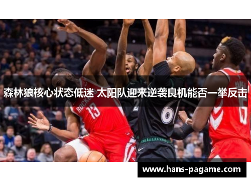 森林狼核心状态低迷 太阳队迎来逆袭良机能否一举反击 森林狼核心状态低迷 太阳队迎来逆袭良机能否一举反击