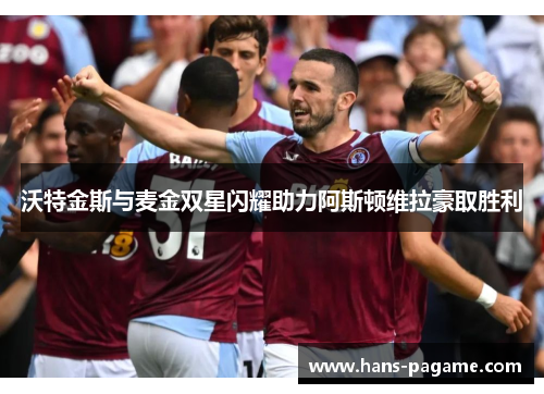 沃特金斯与麦金双星闪耀助力阿斯顿维拉豪取胜利