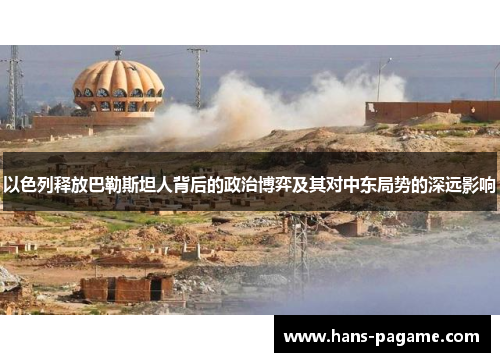 以色列释放巴勒斯坦人背后的政治博弈及其对中东局势的深远影响