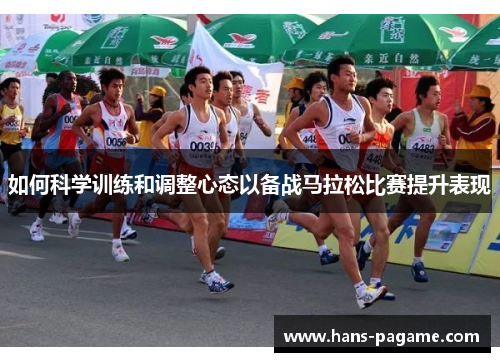 如何科学训练和调整心态以备战马拉松比赛提升表现 如何科学训练和调整心态以备战马拉松比赛提升表现