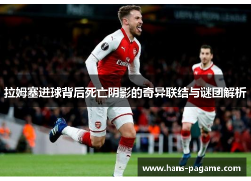 拉姆塞进球背后死亡阴影的奇异联结与谜团解析 拉姆塞进球背后死亡阴影的奇异联结与谜团解析