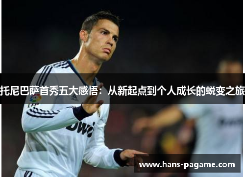 托尼巴萨首秀五大感悟：从新起点到个人成长的蜕变之旅