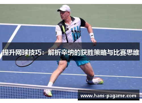 提升网球技巧：解析辛纳的获胜策略与比赛思维