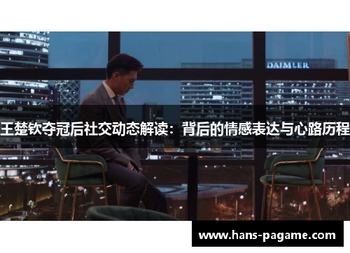 王楚钦夺冠后社交动态解读：背后的情感表达与心路历程