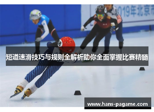 短道速滑技巧与规则全解析助你全面掌握比赛精髓 短道速滑技巧与规则全解析助你全面掌握比赛精髓