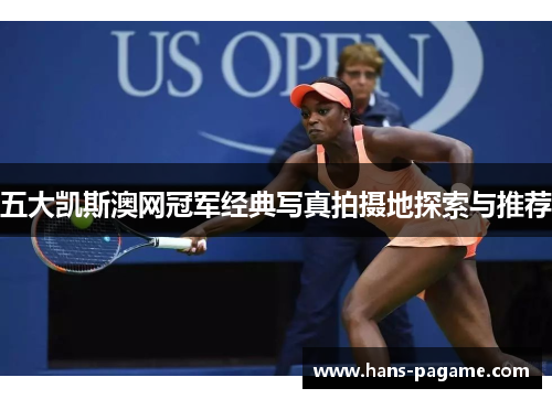五大凯斯澳网冠军经典写真拍摄地探索与推荐 五大凯斯澳网冠军经典写真拍摄地探索与推荐