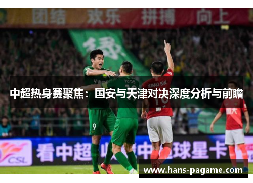 中超热身赛聚焦：国安与天津对决深度分析与前瞻