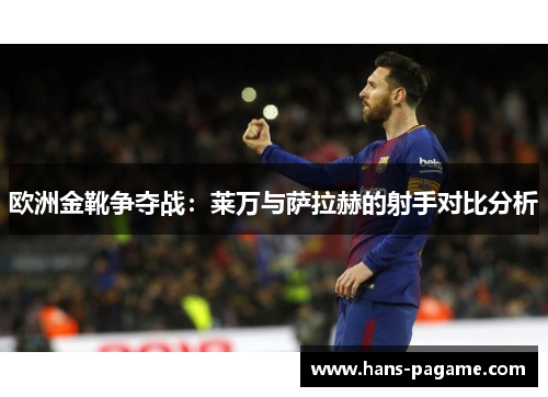 欧洲金靴争夺战：莱万与萨拉赫的射手对比分析