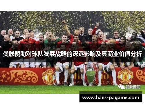曼联赞助对球队发展战略的深远影响及其商业价值分析 曼联赞助对球队发展战略的深远影响及其商业价值分析