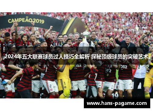 2024年五大联赛球员过人技巧全解析 探秘顶级球员的突破艺术