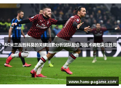 AC米兰战胜科莫的关键因素分析团队配合与战术调整决定胜局 AC米兰战胜科莫的关键因素分析团队配合与战术调整决定胜局