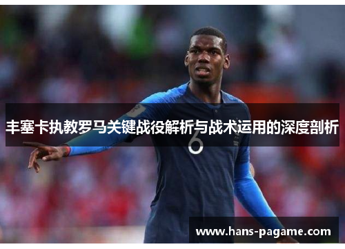 丰塞卡执教罗马关键战役解析与战术运用的深度剖析