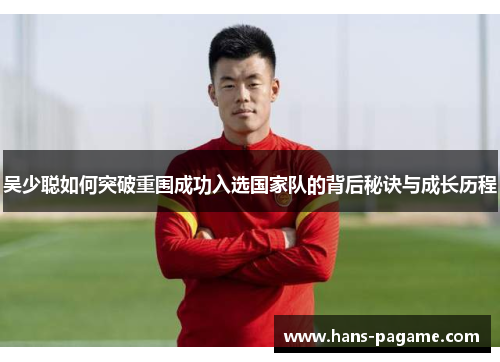 吴少聪如何突破重围成功入选国家队的背后秘诀与成长历程