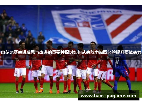申花比赛失误反思与改进的重要性探讨如何从失败中汲取经验提升整体实力