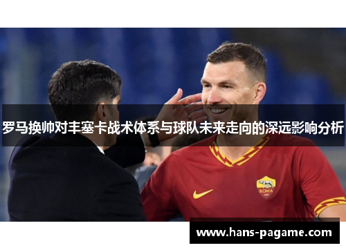 罗马换帅对丰塞卡战术体系与球队未来走向的深远影响分析 罗马换帅对丰塞卡战术体系与球队未来走向的深远影响分析
