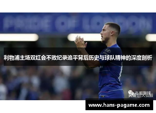 利物浦主场双红会不败纪录追平背后历史与球队精神的深度剖析 利物浦主场双红会不败纪录追平背后历史与球队精神的深度剖析