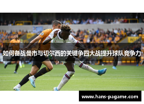 如何备战曼市与切尔西的关键争四大战提升球队竞争力