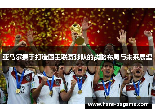 亚马尔携手打造国王联赛球队的战略布局与未来展望