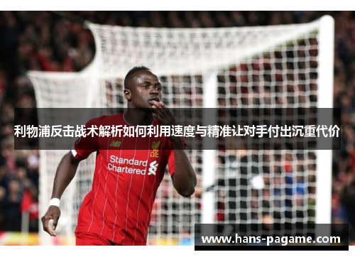 利物浦反击战术解析如何利用速度与精准让对手付出沉重代价 利物浦反击战术解析如何利用速度与精准让对手付出沉重代价