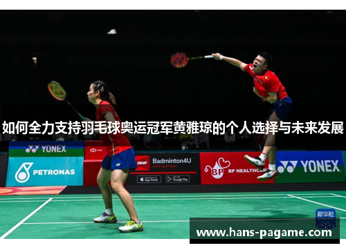 如何全力支持羽毛球奥运冠军黄雅琼的个人选择与未来发展 如何全力支持羽毛球奥运冠军黄雅琼的个人选择与未来发展