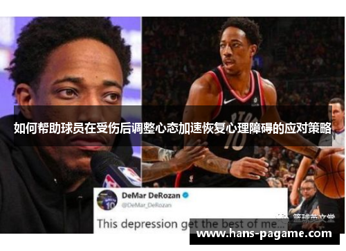 如何帮助球员在受伤后调整心态加速恢复心理障碍的应对策略 如何帮助球员在受伤后调整心态加速恢复心理障碍的应对策略