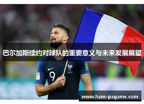 巴尔加斯续约对球队的重要意义与未来发展展望 巴尔加斯续约对球队的重要意义与未来发展展望