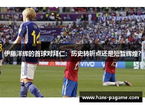 伊藤洋辉的首球对拜仁：历史转折点还是短暂辉煌？