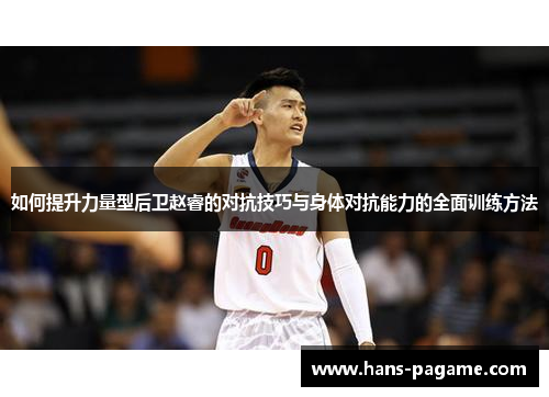 如何提升力量型后卫赵睿的对抗技巧与身体对抗能力的全面训练方法 如何提升力量型后卫赵睿的对抗技巧与身体对抗能力的全面训练方法