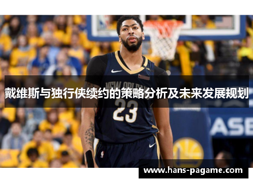 戴维斯与独行侠续约的策略分析及未来发展规划 戴维斯与独行侠续约的策略分析及未来发展规划