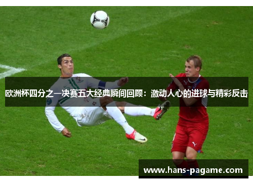 欧洲杯四分之一决赛五大经典瞬间回顾:激动人心的进球与精彩反击 欧洲杯四分之一决赛五大经典瞬间回顾:激动人心的进球与精彩反击