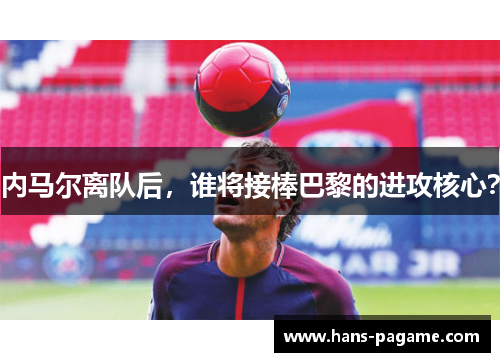 内马尔离队后,谁将接棒巴黎的进攻核心? 内马尔离队后,谁将接棒巴黎的进攻核心?