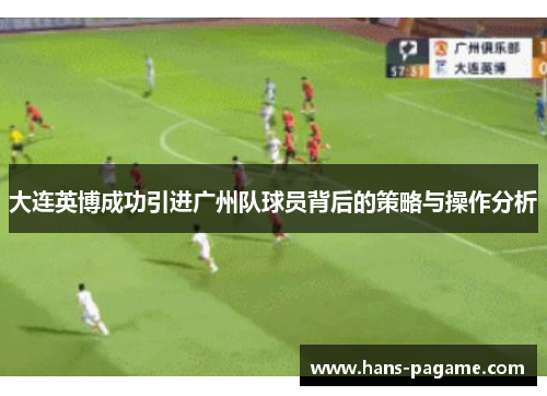 大连英博成功引进广州队球员背后的策略与操作分析 大连英博成功引进广州队球员背后的策略与操作分析