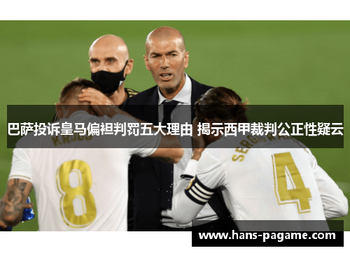 巴萨投诉皇马偏袒判罚五大理由 揭示西甲裁判公正性疑云 巴萨投诉皇马偏袒判罚五大理由 揭示西甲裁判公正性疑云