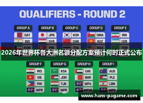 2026年世界杯各大洲名额分配方案预计何时正式公布