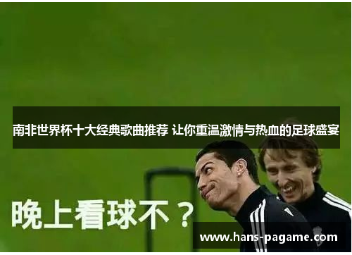 南非世界杯十大经典歌曲推荐 让你重温激情与热血的足球盛宴