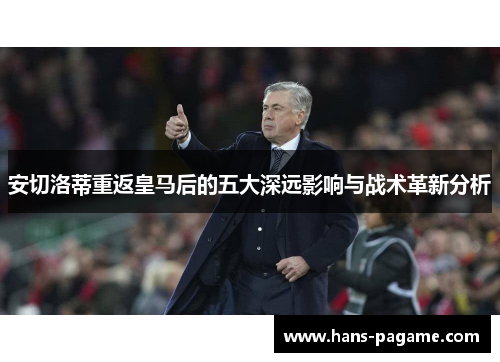 安切洛蒂重返皇马后的五大深远影响与战术革新分析 安切洛蒂重返皇马后的五大深远影响与战术革新分析